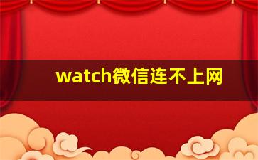 watch微信连不上网