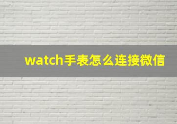 watch手表怎么连接微信