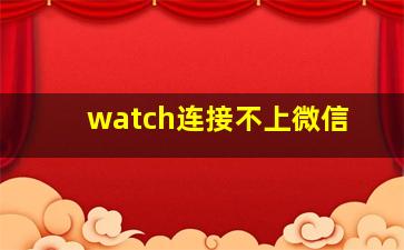 watch连接不上微信