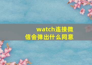 watch连接微信会弹出什么同意