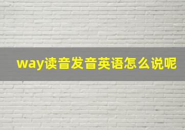 way读音发音英语怎么说呢