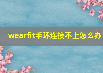 wearfit手环连接不上怎么办