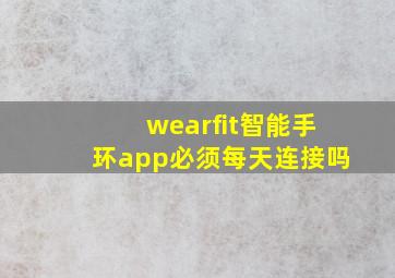 wearfit智能手环app必须每天连接吗