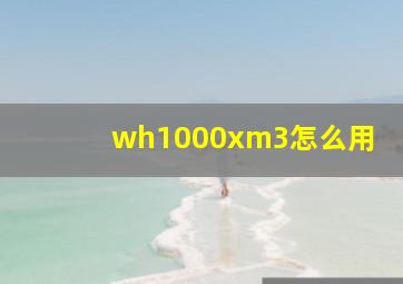 wh1000xm3怎么用