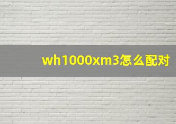 wh1000xm3怎么配对