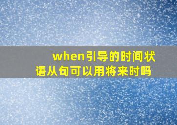 when引导的时间状语从句可以用将来时吗