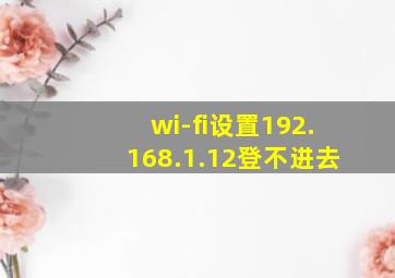 wi-fi设置192.168.1.12登不进去