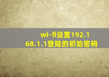 wi-fi设置192.168.1.1登陆的初始密码