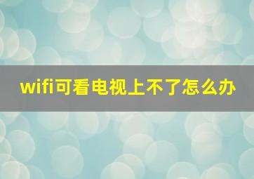 wifi可看电视上不了怎么办