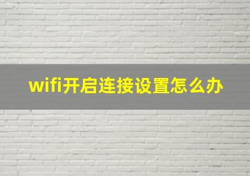 wifi开启连接设置怎么办