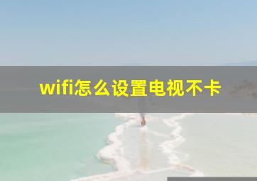 wifi怎么设置电视不卡