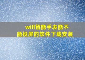 wifi智能手表能不能投屏的软件下载安装