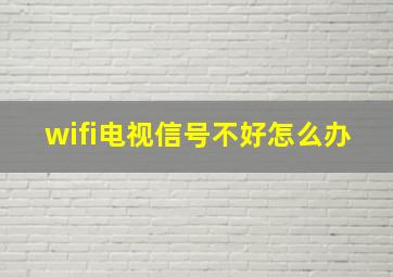 wifi电视信号不好怎么办