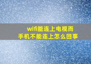 wifi能连上电视而手机不能连上怎么回事