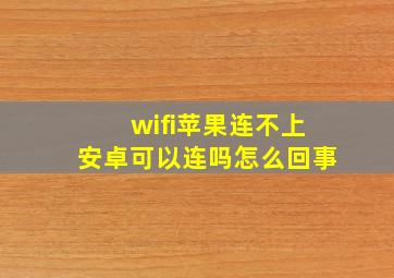 wifi苹果连不上安卓可以连吗怎么回事