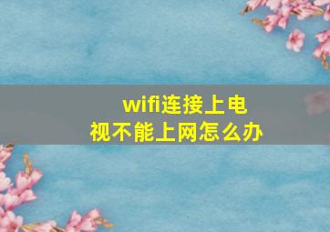 wifi连接上电视不能上网怎么办