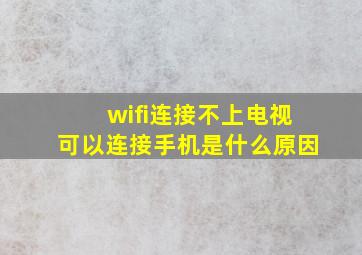 wifi连接不上电视可以连接手机是什么原因