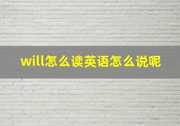 will怎么读英语怎么说呢