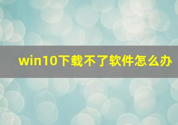 win10下载不了软件怎么办