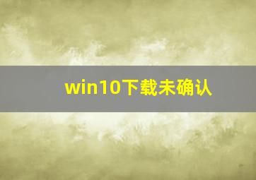 win10下载未确认