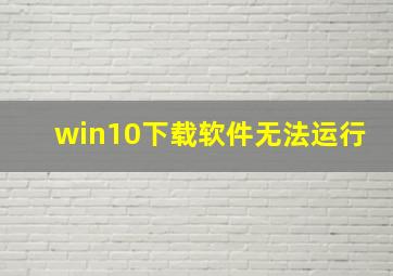 win10下载软件无法运行