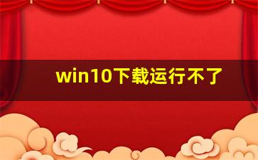 win10下载运行不了