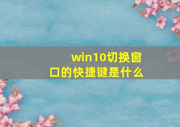 win10切换窗口的快捷键是什么