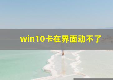 win10卡在界面动不了