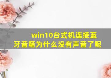 win10台式机连接蓝牙音箱为什么没有声音了呢