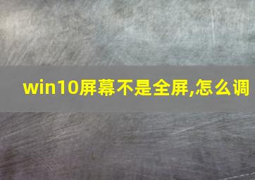 win10屏幕不是全屏,怎么调