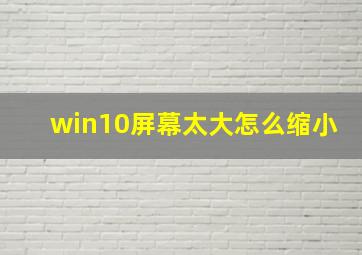 win10屏幕太大怎么缩小