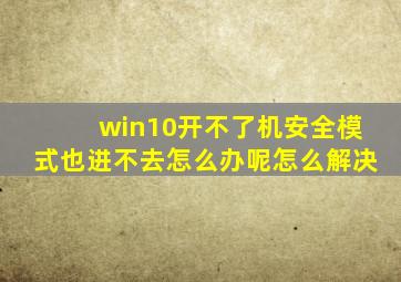 win10开不了机安全模式也进不去怎么办呢怎么解决