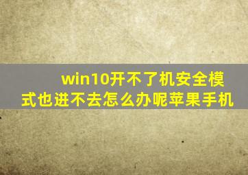 win10开不了机安全模式也进不去怎么办呢苹果手机