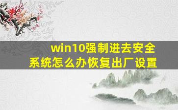 win10强制进去安全系统怎么办恢复出厂设置