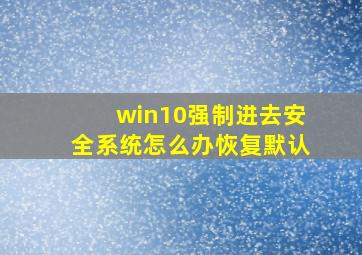 win10强制进去安全系统怎么办恢复默认