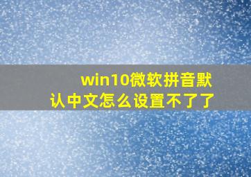 win10微软拼音默认中文怎么设置不了了