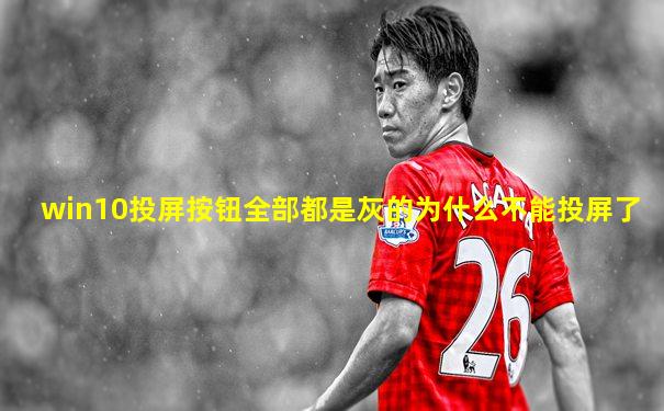 win10投屏按钮全部都是灰的为什么不能投屏了