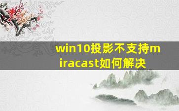 win10投影不支持miracast如何解决