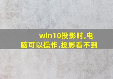 win10投影时,电脑可以操作,投影看不到