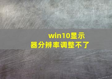 win10显示器分辨率调整不了