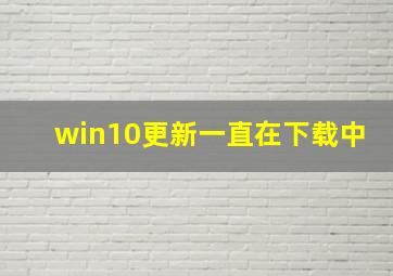 win10更新一直在下载中