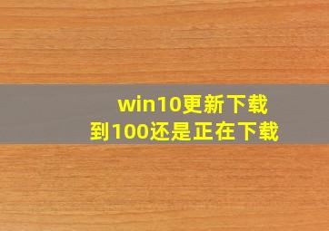 win10更新下载到100还是正在下载