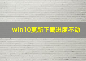 win10更新下载进度不动