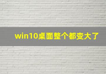 win10桌面整个都变大了