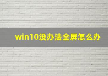 win10没办法全屏怎么办