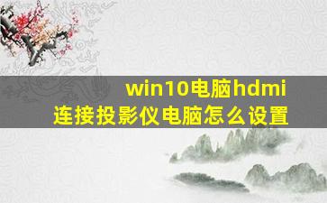 win10电脑hdmi连接投影仪电脑怎么设置