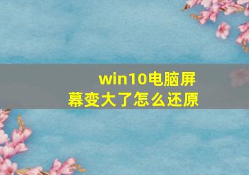 win10电脑屏幕变大了怎么还原