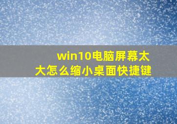 win10电脑屏幕太大怎么缩小桌面快捷键