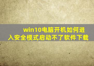 win10电脑开机如何进入安全模式启动不了软件下载