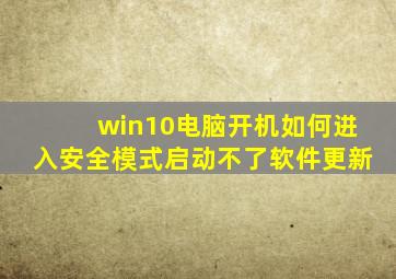 win10电脑开机如何进入安全模式启动不了软件更新